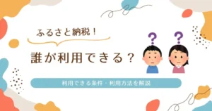 ふるさと納税は誰ができる？利用できる条件・利用方法を解説