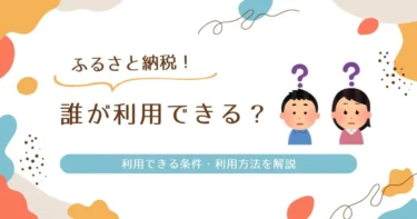 ふるさと納税は誰ができる？利用できる条件・利用方法を解説