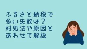 ふるさと納税で多い失敗は？対処法や原因とあわせて解説