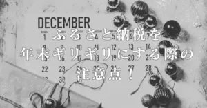 ふるさと納税を年末ギリギリにする際の注意点！期限やよくある失敗を解説