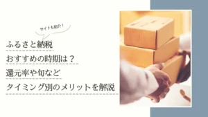 ふるさと納税のおすすめ時期は?還元率や旬などタイミング別のメリットを解説