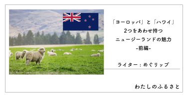 「ヨーロッパ」と「ハワイ」2つをあわせ持つニュージーランドの魅力-前編-