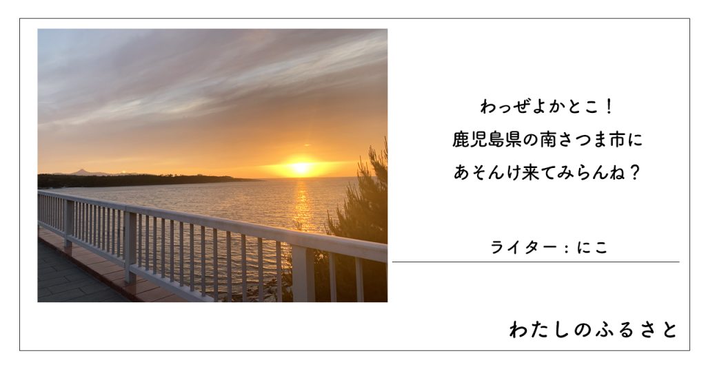 わっぜよかとこ！鹿児島県の南さつま市にあそんけ来てみらんね？