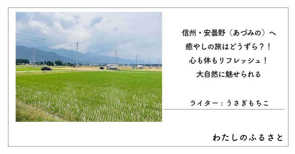 信州・安曇野（あづみの）へ癒やしの旅はどうずら？！心も体もリフレッシュ！大自然に魅せられる