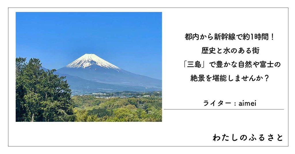 都内から新幹線で約1時間！歴史と水のある街「三島」で豊かな自然や富士の絶景を堪能しませんか？