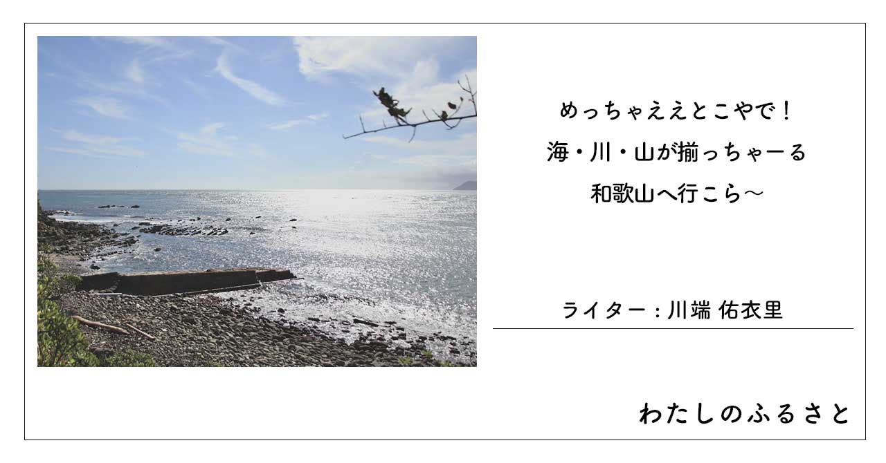 めっちゃええとこやで！海・川・山が揃っちゃーる和歌山へ行こら～